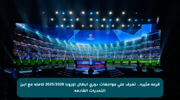 قرعة مثيرة.. تعرف على مواجهات دوري أبطال أوروبا 2025/2026 كاملة مع أبرز التحديات القادمة